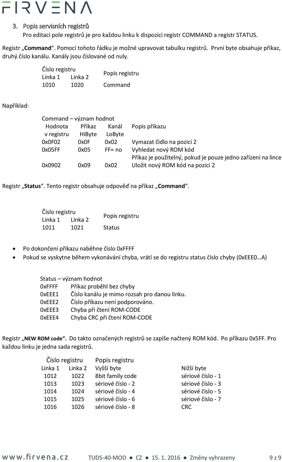 Číslo registru Popis registru Linka 1 Linka 2 1010 1020 Command Například: Command význam hodnot Hodnota Příkaz Kanál Popis příkazu v registru HiByte LoByte 0x0F02 0x0F 0x02 Vymazat čidlo na pozici 2