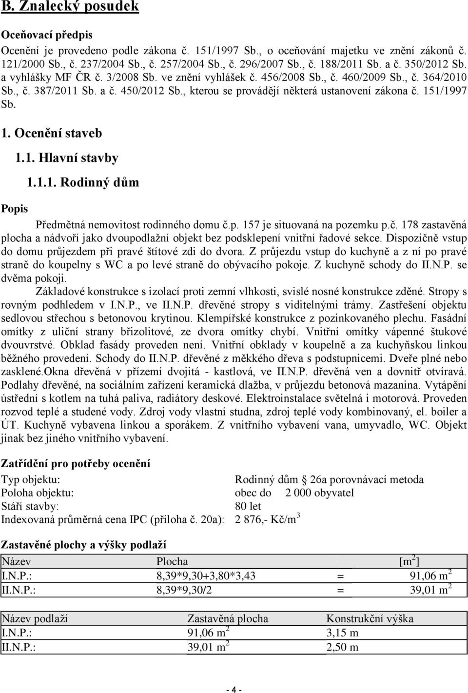 , kterou se provádějí některá ustanovení zákona č. 151/1997 Sb. 1. Ocenění staveb 1.1. Hlavní stavby 1.1.1. Rodinný dům Popis Předmětná nemovitost rodinného domu č.p. 157 je situovaná na pozemku p.č. 178 zastavěná plocha a nádvoří jako dvoupodlažní objekt bez podsklepení vnitřní řadové sekce.