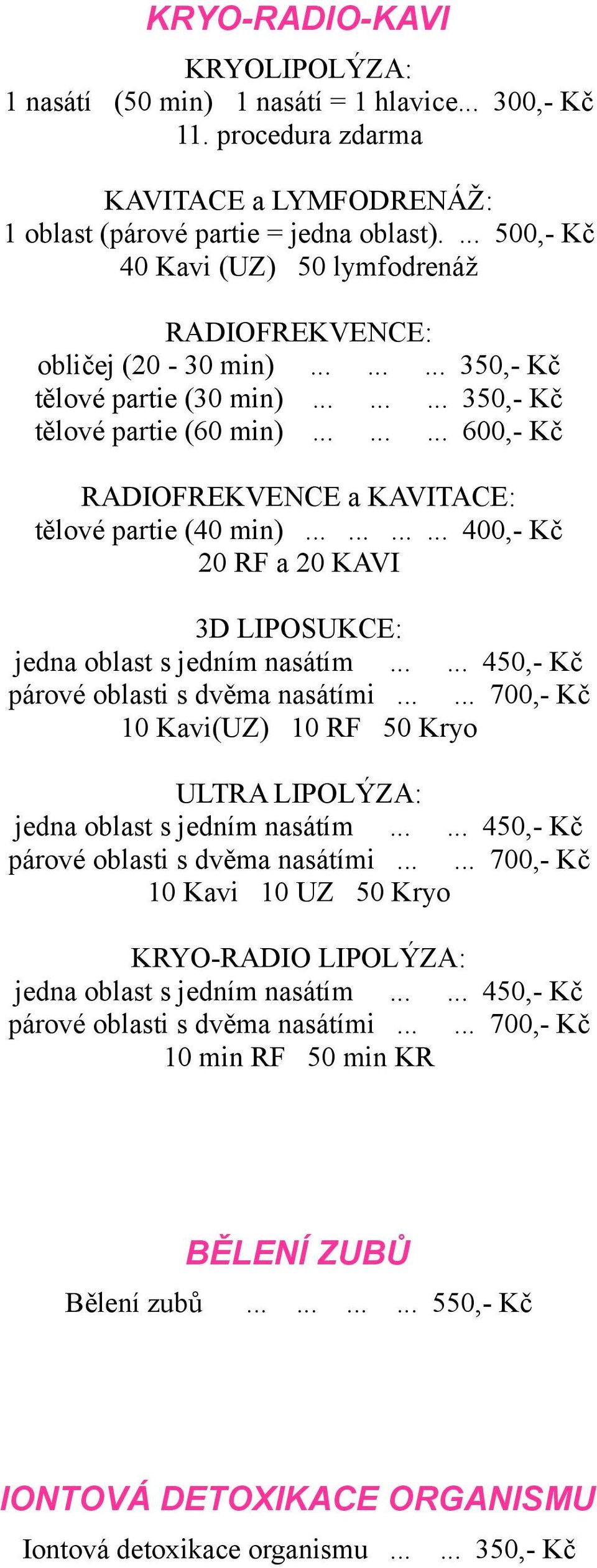 ........ 600,- Kč RADIOFREKVENCE a KAVITACE: tělové partie (40 min)............ 400,- Kč 20 RF a 20 KAVI 3D LIPOSUKCE: jedna oblast s jedním nasátím...... 450,- Kč párové oblasti s dvěma nasátími.