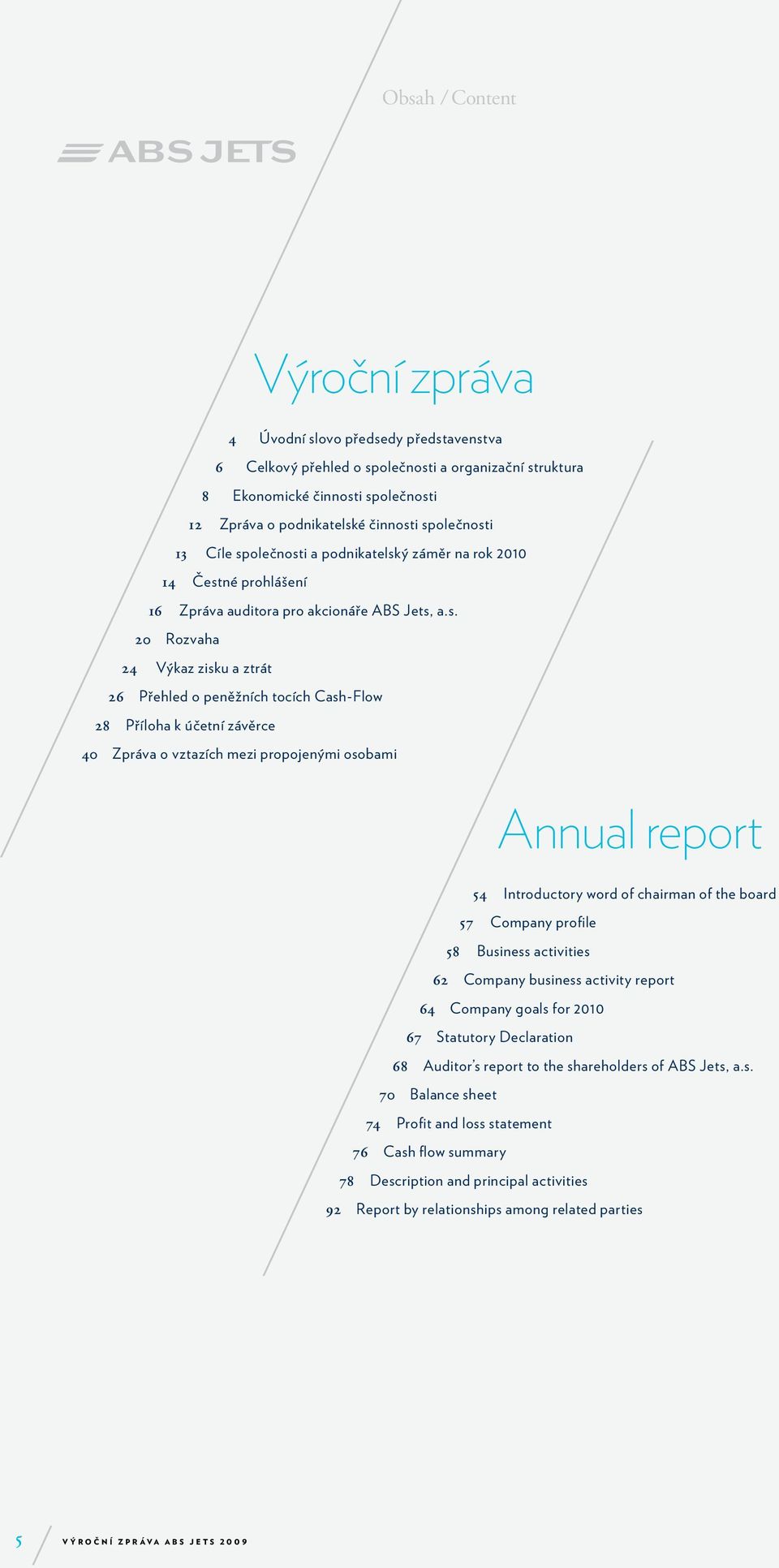 Cash-Flow 28 Příloha k účetní závěrce 40 Zpráva o vztazích mezi propojenými osobami Annual report 54 Introductory word of chairman of the board 57 Company profile 58 Business activities 62 Company