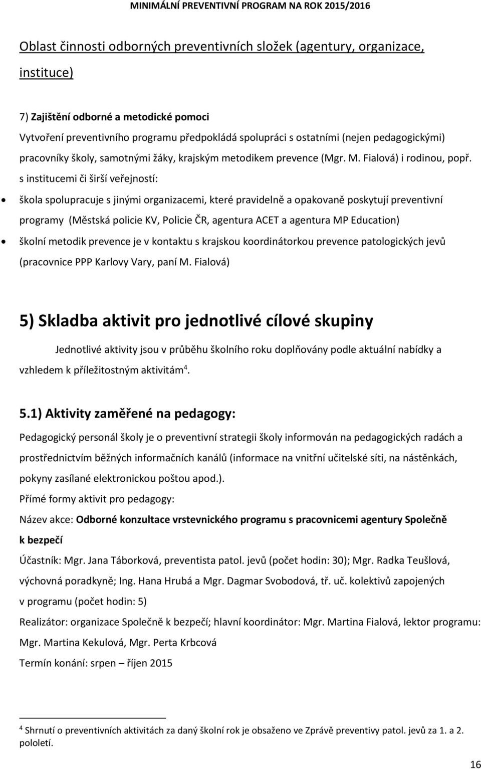 s institucemi či širší veřejností: škola spolupracuje s jinými organizacemi, které pravidelně a opakovaně poskytují preventivní programy (Městská policie KV, Policie ČR, agentura ACET a agentura MP