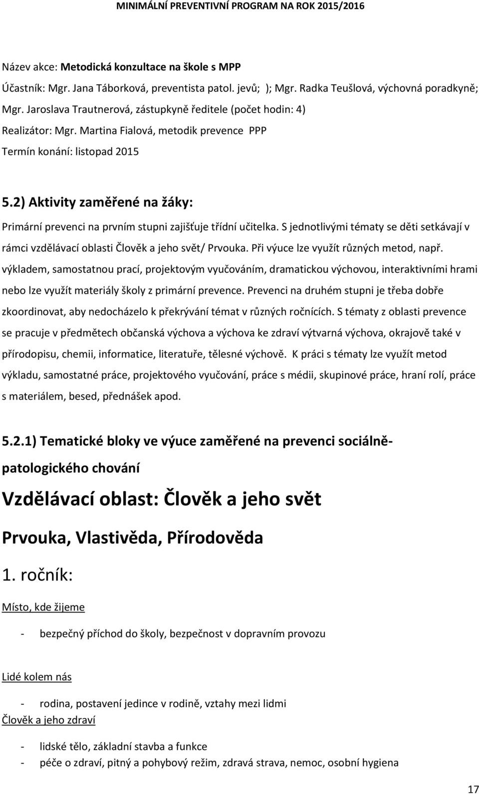 2) Aktivity zaměřené na žáky: Primární prevenci na prvním stupni zajišťuje třídní učitelka. S jednotlivými tématy se děti setkávají v rámci vzdělávací oblasti Člověk a jeho svět/ Prvouka.