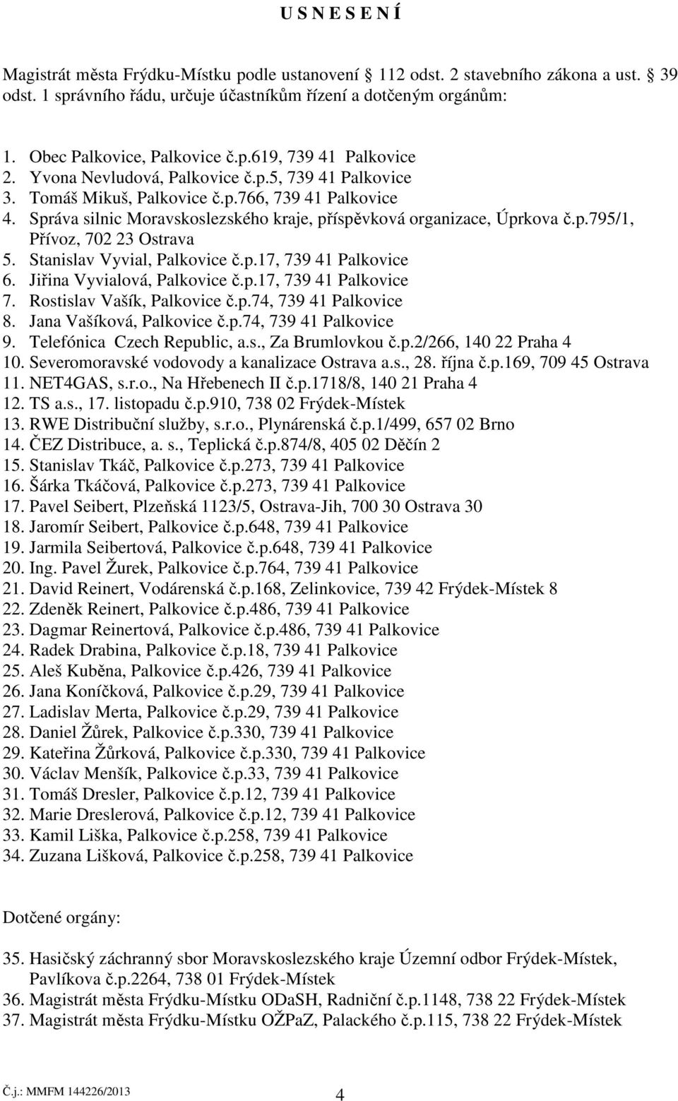 Správa silnic Moravskoslezského kraje, příspěvková organizace, Úprkova č.p.795/1, Přívoz, 702 23 Ostrava 5. Stanislav Vyvial, Palkovice č.p.17, 739 41 Palkovice 6. Jiřina Vyvialová, Palkovice č.p.17, 739 41 Palkovice 7.