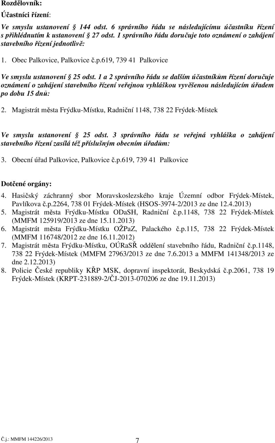 1 a 2 správního řádu se dalším účastníkům řízení doručuje oznámení o zahájení stavebního řízení veřejnou vyhláškou vyvěšenou následujícím úřadem po dobu 15 dnů: 2.