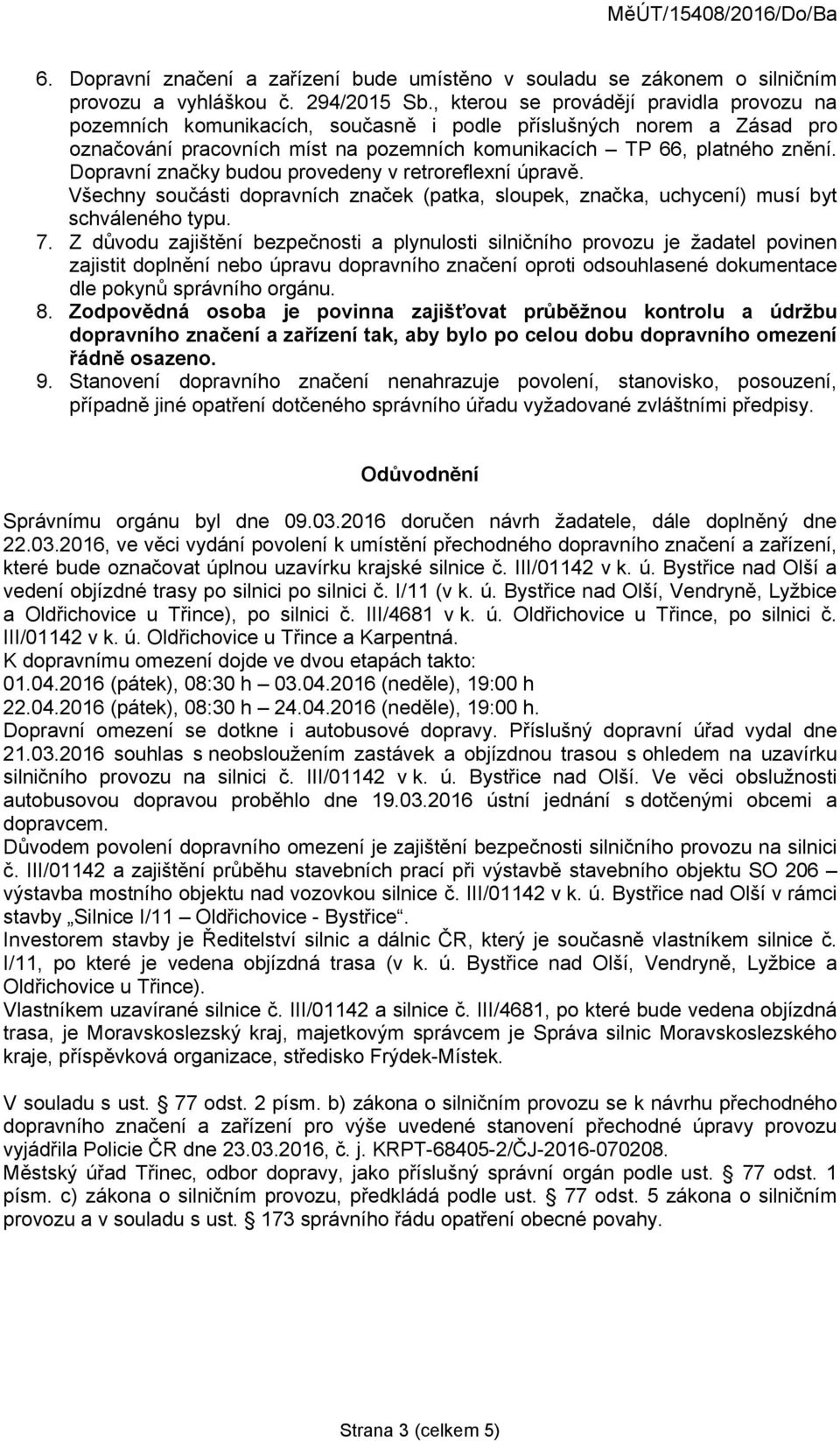 Dopravní značky budou provedeny v retroreflexní úpravě. Všechny součásti dopravních značek (patka, sloupek, značka, uchycení) musí byt schváleného typu. 7.