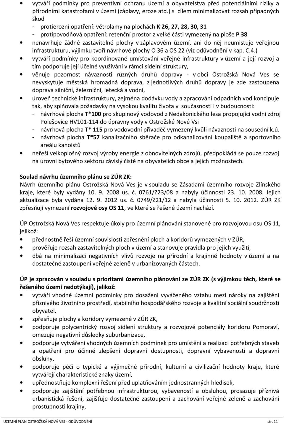 nenavrhuje žádné zastavitelné plochy v záplavovém území, ani do něj neumisťuje veřejnou infrastrukturu, výjimku tvoří návrhové plochy O 36 a OS 22 (viz odůvodnění v kap. C.4.