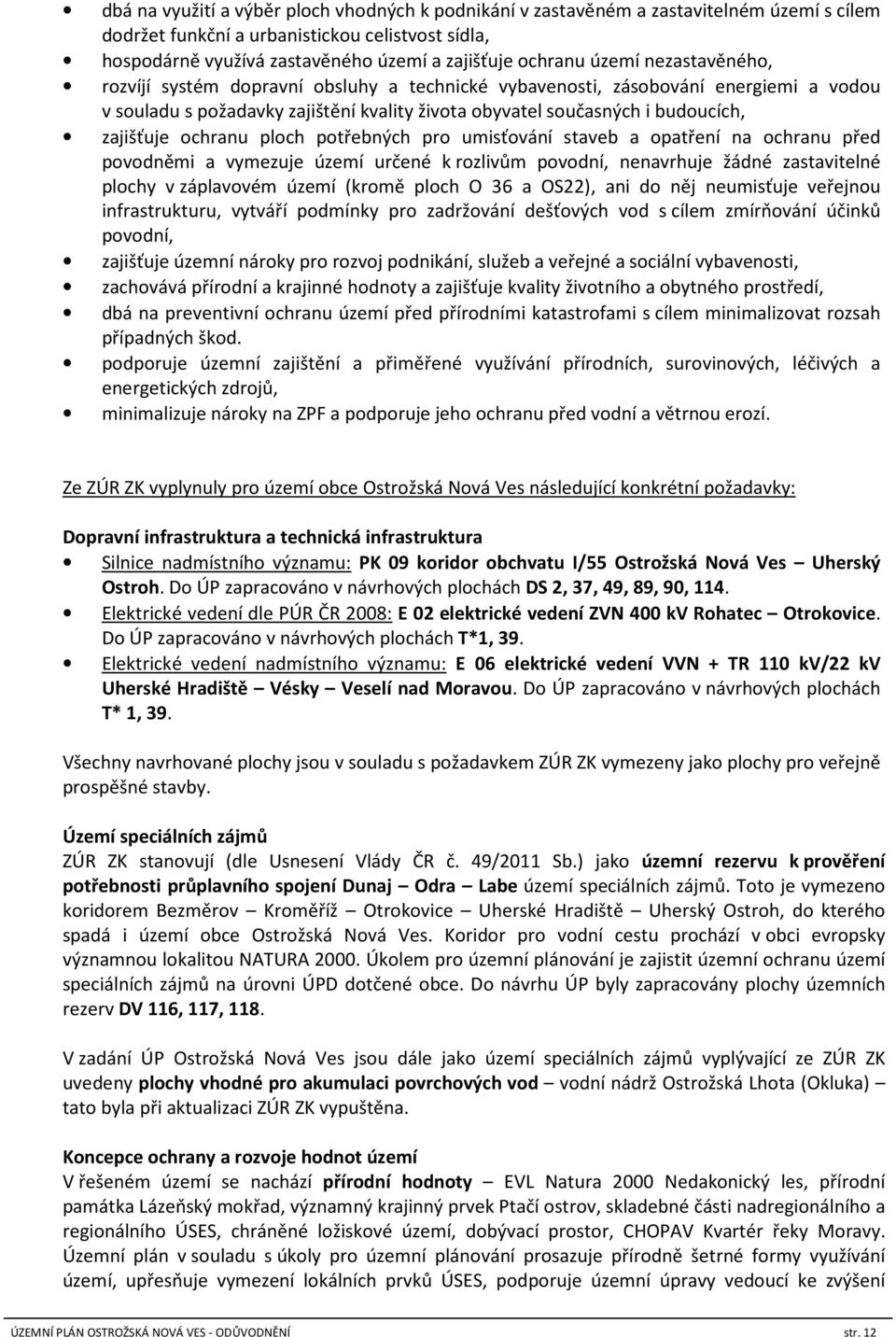 ochranu ploch potřebných pro umisťování staveb a opatření na ochranu před povodněmi a vymezuje území určené k rozlivům povodní, nenavrhuje žádné zastavitelné plochy v záplavovém území (kromě ploch O