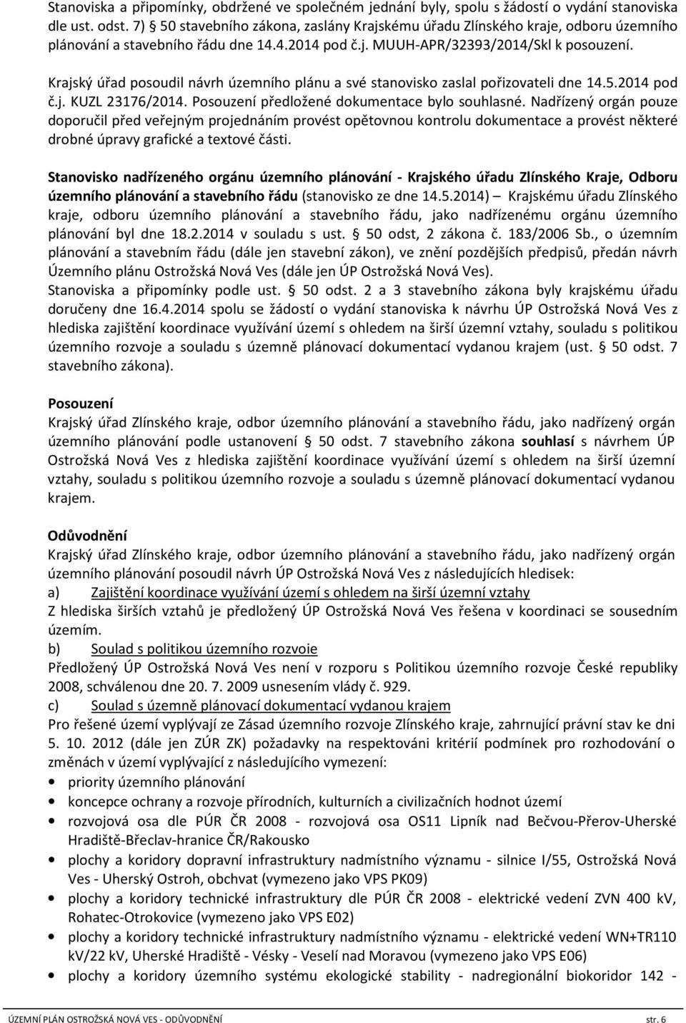 Krajský úřad posoudil návrh územního plánu a své stanovisko zaslal pořizovateli dne 14.5.2014 pod č.j. KUZL 23176/2014. Posouzení předložené dokumentace bylo souhlasné.