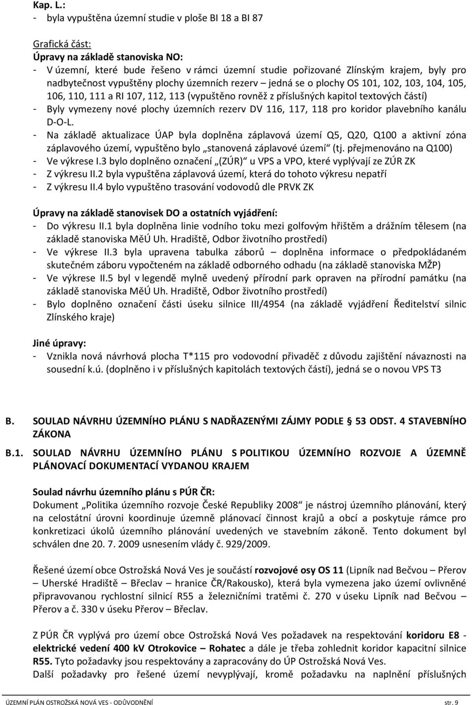 nadbytečnost vypuštěny plochy územních rezerv jedná se o plochy OS 101, 102, 103, 104, 105, 106, 110, 111 a RI 107, 112, 113 (vypuštěno rovněž z příslušných kapitol textových částí) - Byly vymezeny