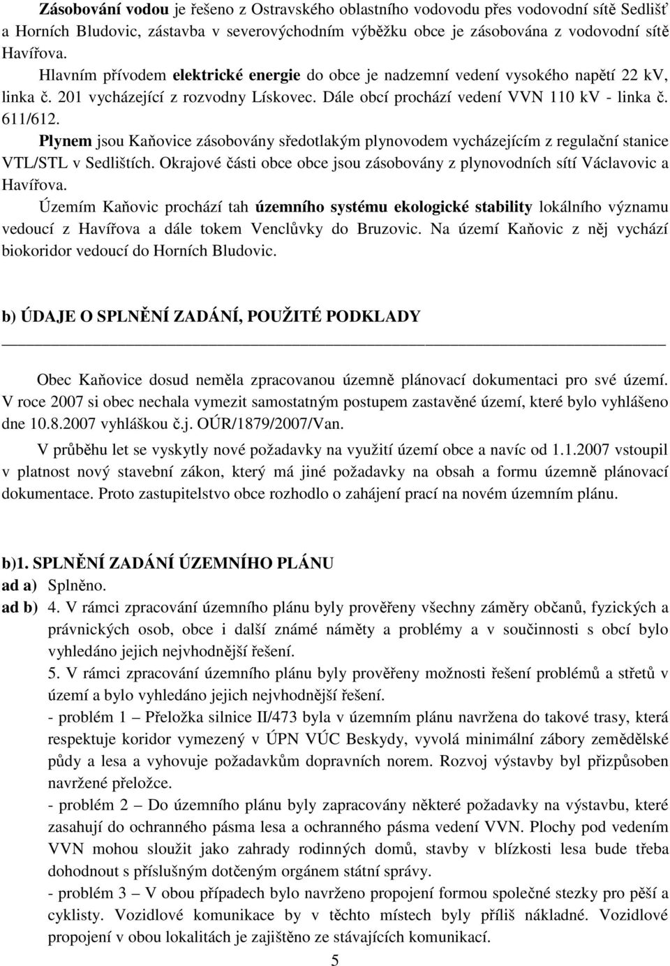 Plynem jsou Kaňovice zásobovány sředotlakým plynovodem vycházejícím z regulační stanice VTL/STL v Sedlištích. Okrajové části obce obce jsou zásobovány z plynovodních sítí Václavovic a Havířova.