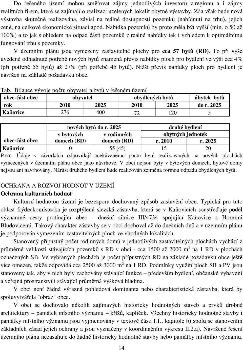 Nabídka pozemků by proto měla být vyšší (min. o 50 až 100%) a to jak s ohledem na odpad části pozemků z reálné nabídky tak i vzhledem k optimálnímu fungování trhu s pozemky.