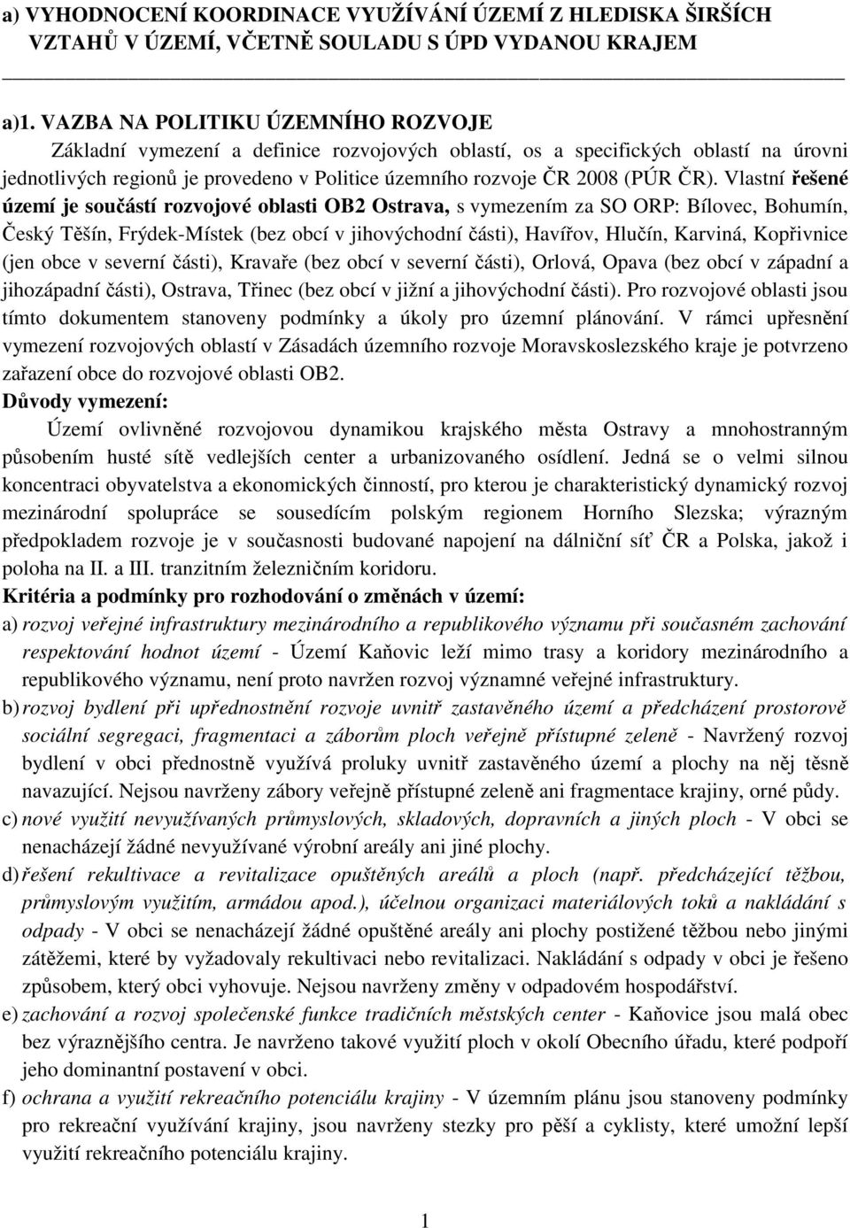 Vlastní řešené území je součástí rozvojové oblasti OB2 Ostrava, s vymezením za SO ORP: Bílovec, Bohumín, Český Těšín, Frýdek-Místek (bez obcí v jihovýchodní části), Havířov, Hlučín, Karviná,