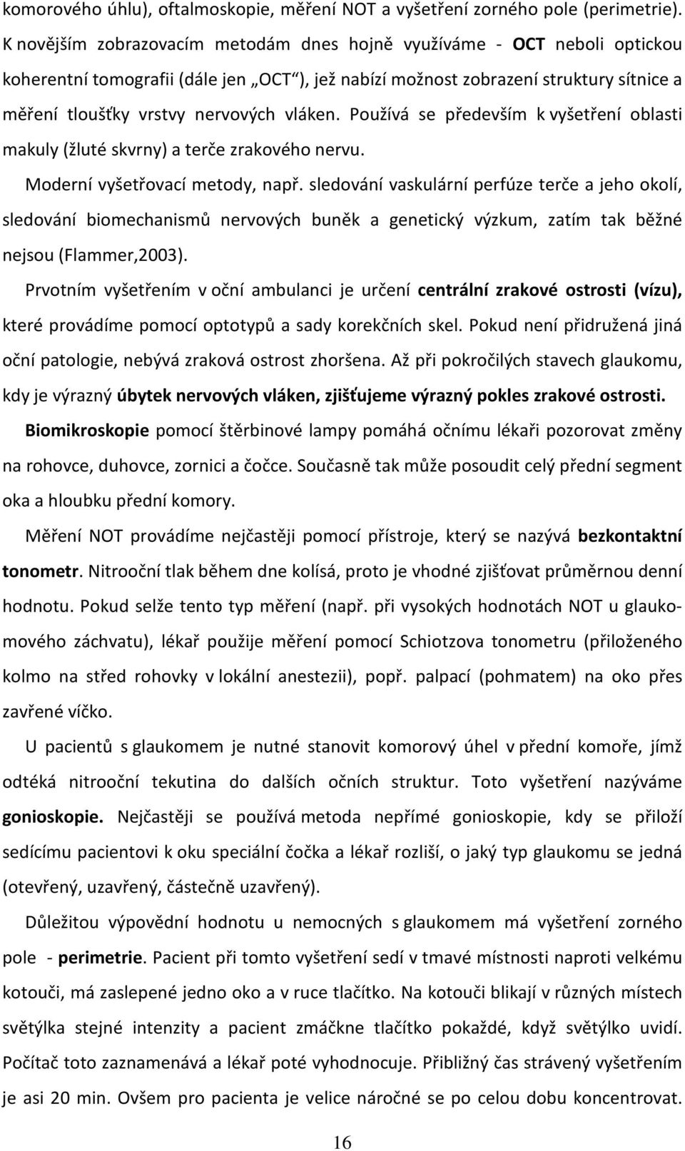 vláken. Používá se především k vyšetření oblasti makuly (žluté skvrny) a terče zrakového nervu. Moderní vyšetřovací metody, např.