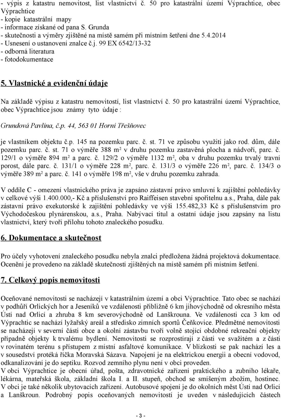 Vlastnické a evidenční údaje Na základě výpisu z katastru nemovitostí, list vlastnictví č. 50 pro katastrální území Výprachtice, obec Výprachtice jsou známy tyto údaje : Grundová Pavlína, č.p. 44, 563 01 Horní Třešňovec je vlastníkem objektu č.