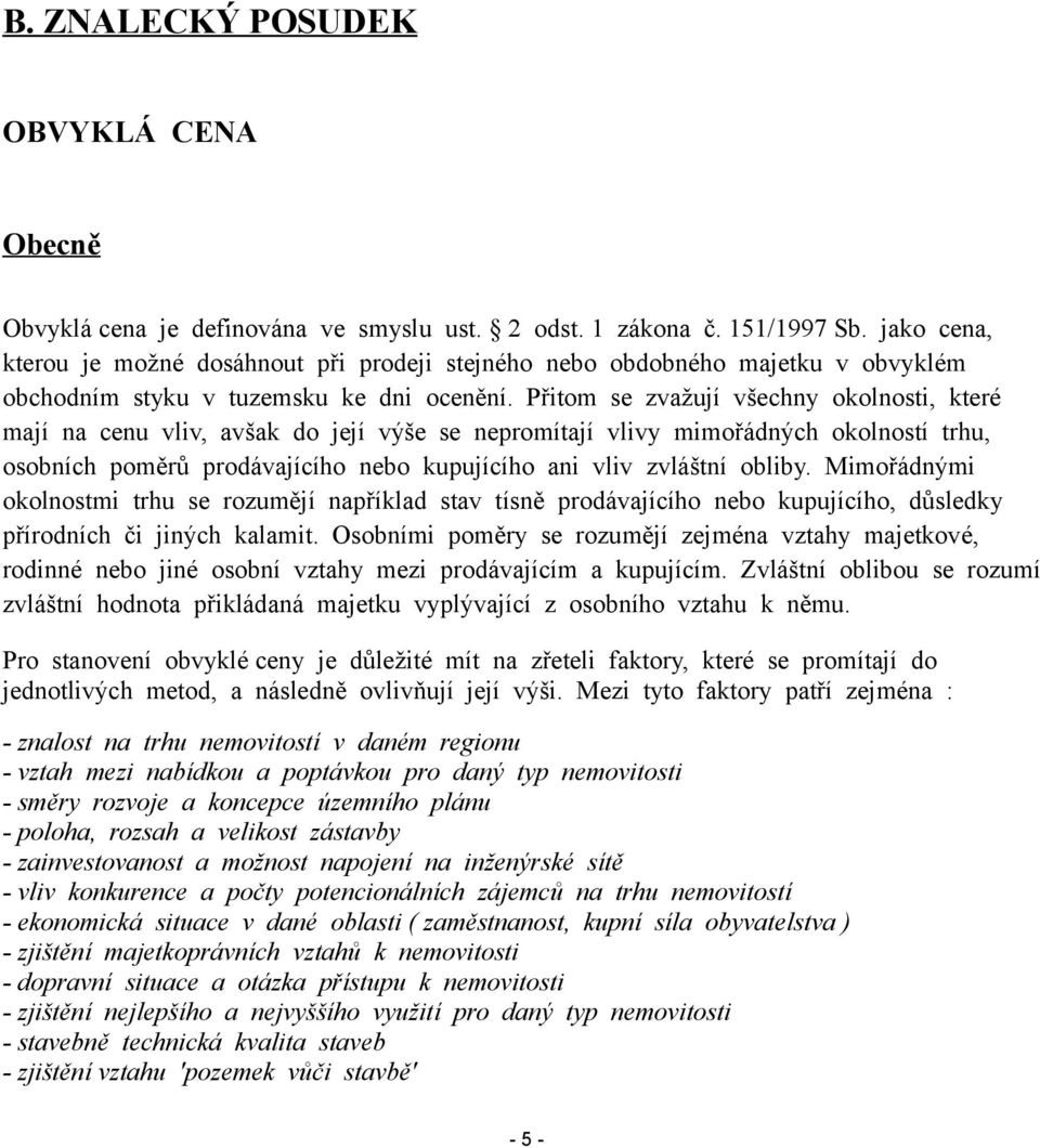 Přitom se zvažují všechny okolnosti, které mají na cenu vliv, avšak do její výše se nepromítají vlivy mimořádných okolností trhu, osobních poměrů prodávajícího nebo kupujícího ani vliv zvláštní