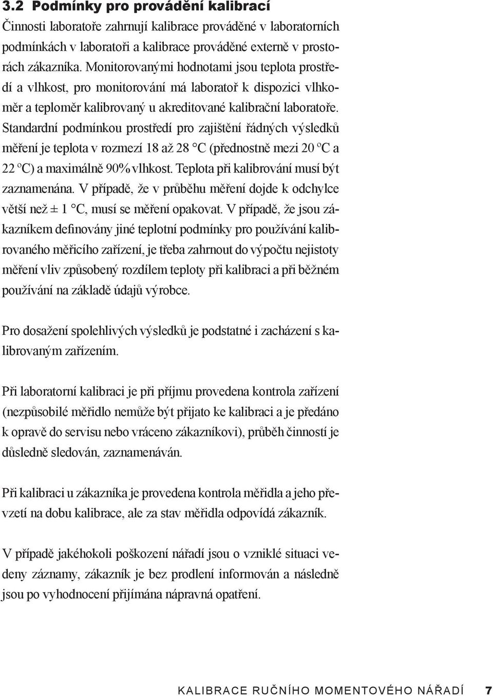 Standardní podmínkou prostředí pro zajištění řádných výsledků měření je teplota v rozmezí 18 až 28 C (přednostně mezi 20 ºC a 22 ºC) a maximálně 90% vlhkost.