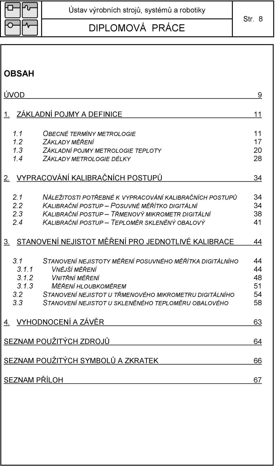 3 KALIBRAČNÍ POSTUP TŘMENOVÝ MIKROMETR DIGITÁLNÍ 38 2.4 KALIBRAČNÍ POSTUP TEPLOMĚR SKLENĚNÝ OBALOVÝ 41 3. STANOVENÍ NEJISTOT MĚŘENÍ PRO JEDNOTLIVÉ KALIBRACE 44 3.