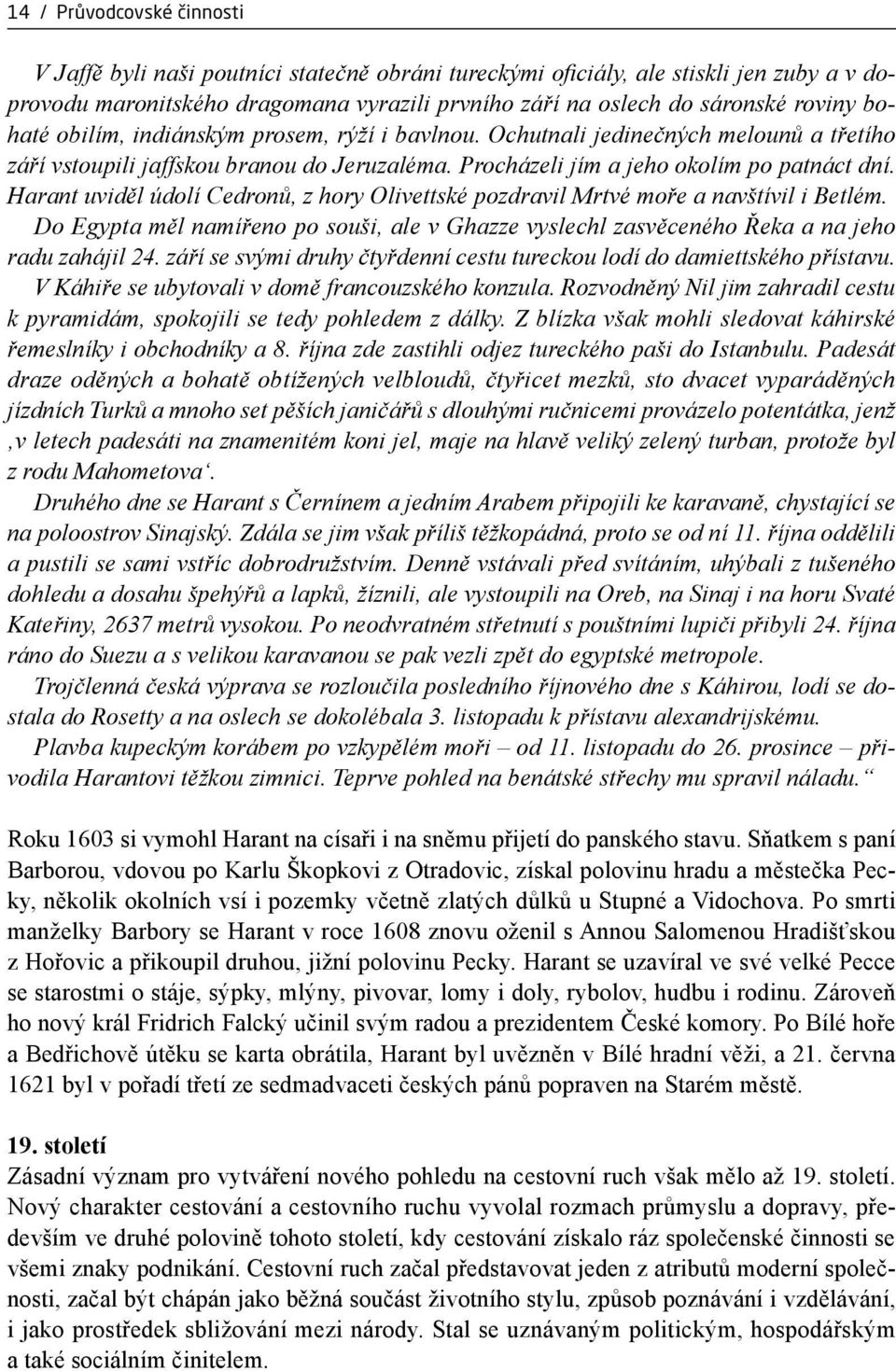 Harant uviděl údolí Cedronů, z hory Olivettské pozdravil Mrtvé moře a navštívil i Betlém. Do Egypta měl namířeno po souši, ale v Ghazze vyslechl zasvěceného Řeka a na jeho radu zahájil 24.