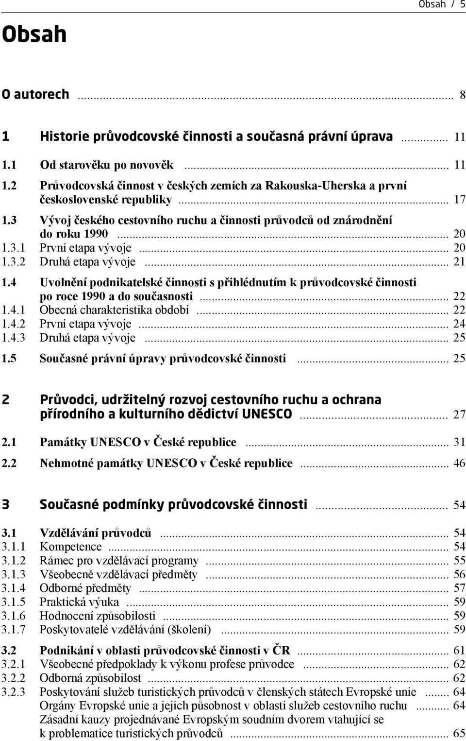 4 Uvolnění podnikatelské činnosti s přihlédnutím k průvodcovské činnosti po roce 1990 a do současnosti... 22 1.4.1 Obecná charakteristika období... 22 1.4.2 První etapa vývoje... 24 1.4.3 Druhá etapa vývoje.