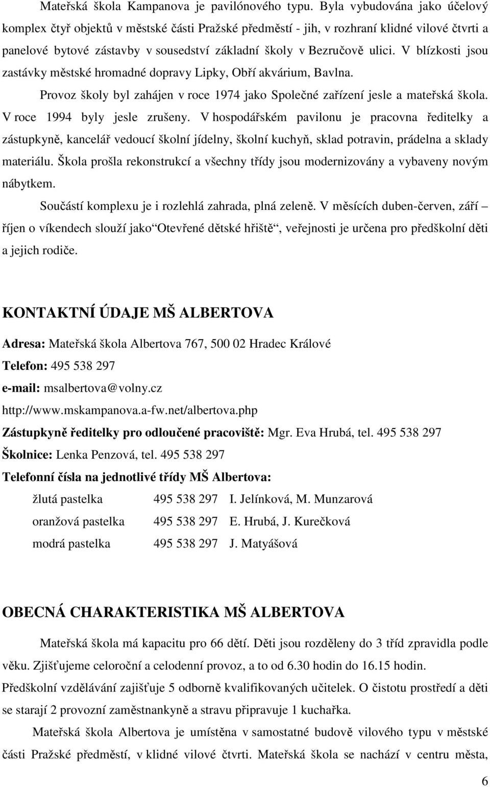 V blízkosti jsou zastávky městské hromadné dopravy Lipky, Obří akvárium, Bavlna. Provoz školy byl zahájen v roce 1974 jako Společné zařízení jesle a mateřská škola. V roce 1994 byly jesle zrušeny.