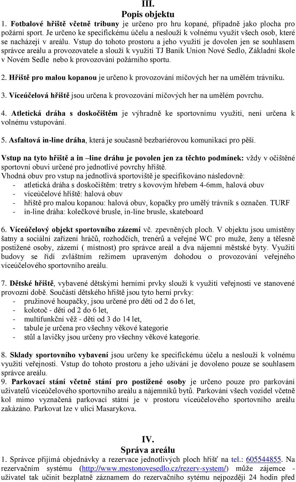 Vstup do tohoto prostoru a jeho využití je dovolen jen se souhlasem správce areálu a provozovatele a slouží k využití TJ Baník Union Nové Sedlo, Základní škole v Novém Sedle nebo k provozování