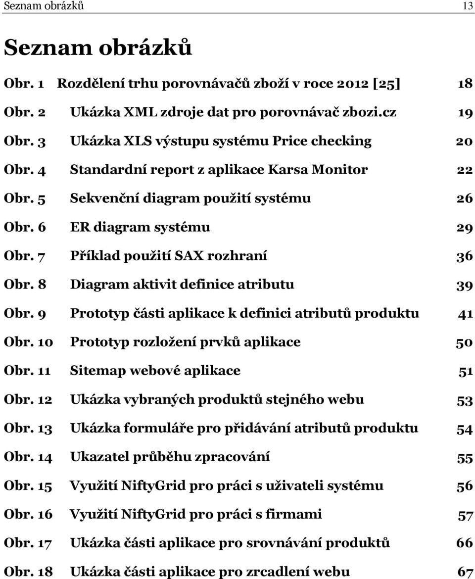 7 Příklad použití SAX rozhraní 36 Obr. 8 Diagram aktivit definice atributu 39 Obr. 9 Prototyp části aplikace k definici atributů produktu 41 Obr. 10 Prototyp rozložení prvků aplikace 50 Obr.