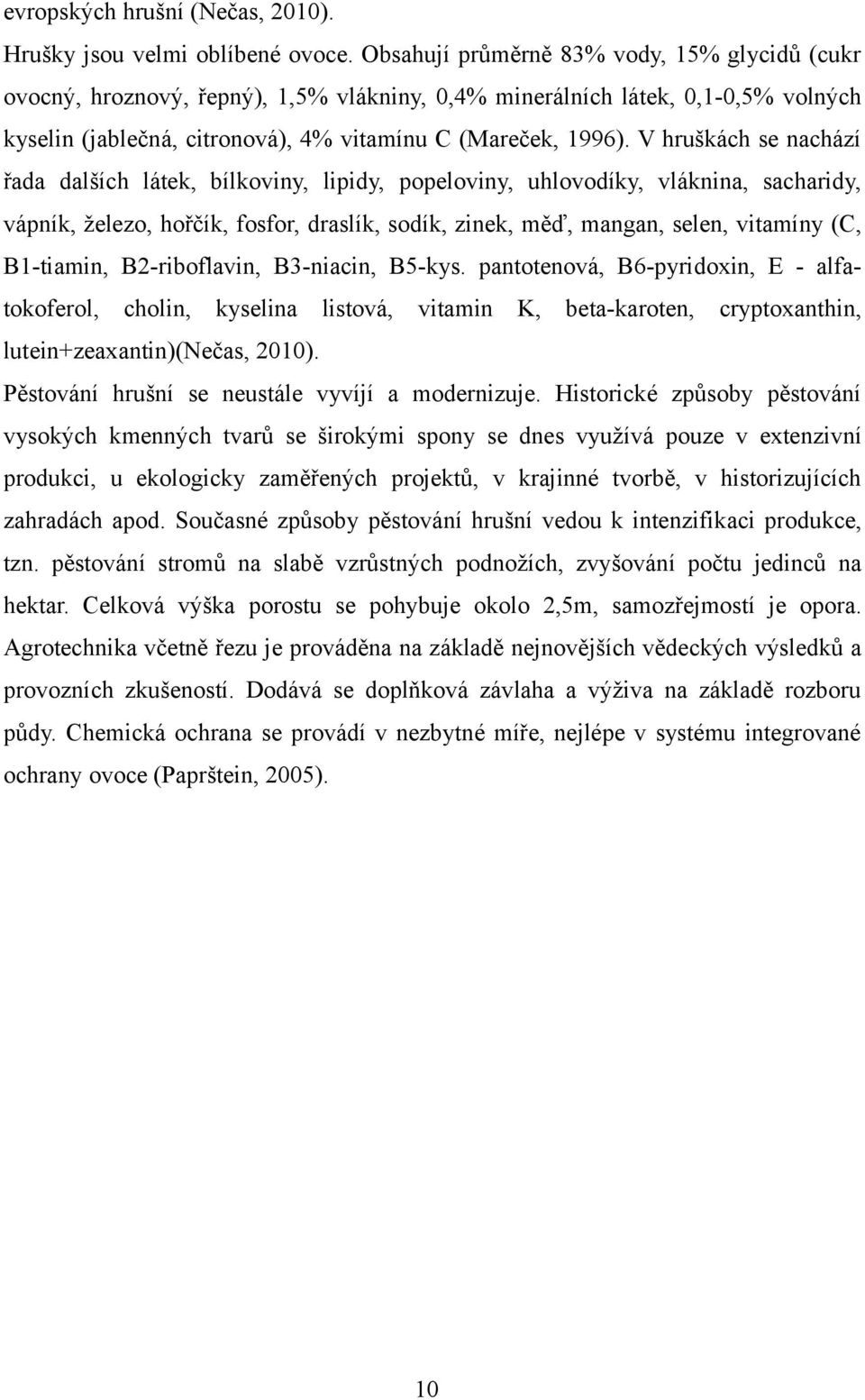 V hruškách se nachází řada dalších látek, bílkoviny, lipidy, popeloviny, uhlovodíky, vláknina, sacharidy, vápník, železo, hořčík, fosfor, draslík, sodík, zinek, měď, mangan, selen, vitamíny (C,