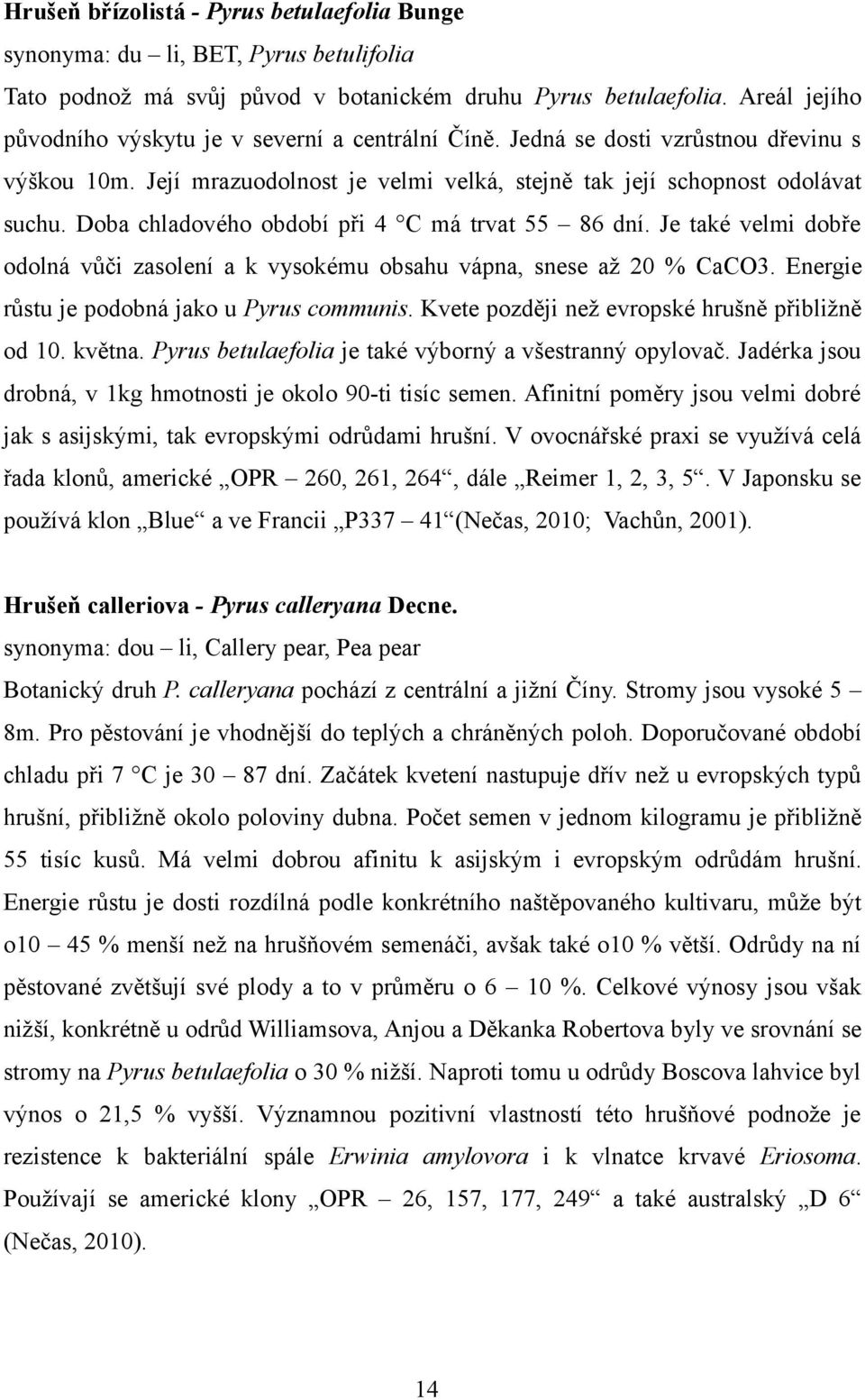 Doba chladového období při 4 C má trvat 55 86 dní. Je také velmi dobře odolná vůči zasolení a k vysokému obsahu vápna, snese až 20 % CaCO3. Energie růstu je podobná jako u Pyrus communis.