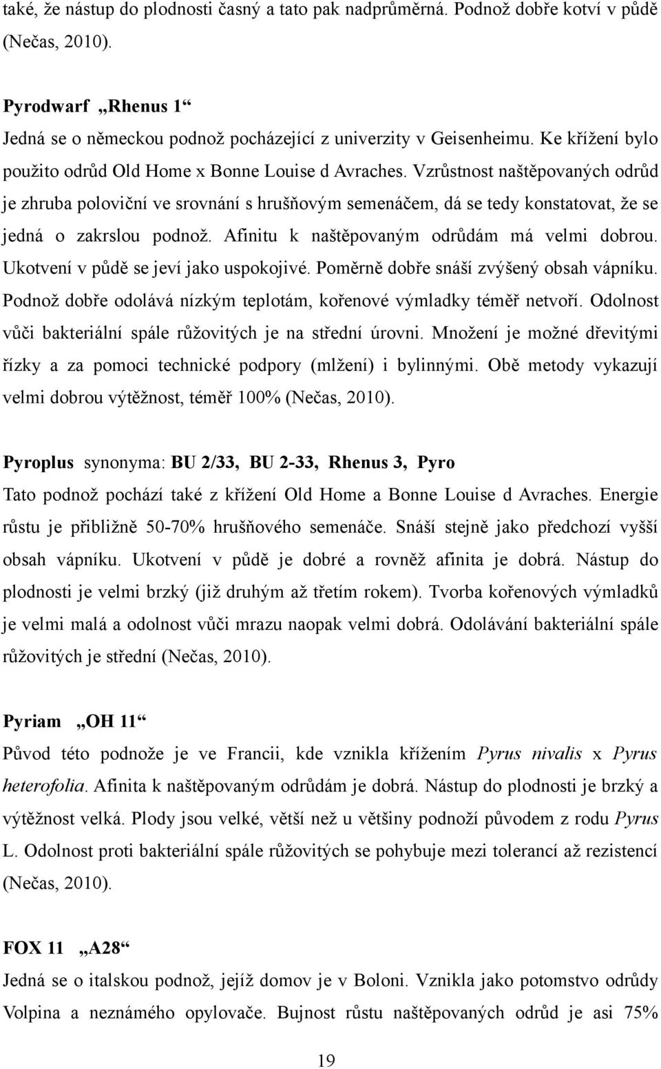 Vzrůstnost naštěpovaných odrůd je zhruba poloviční ve srovnání s hrušňovým semenáčem, dá se tedy konstatovat, že se jedná o zakrslou podnož. Afinitu k naštěpovaným odrůdám má velmi dobrou.