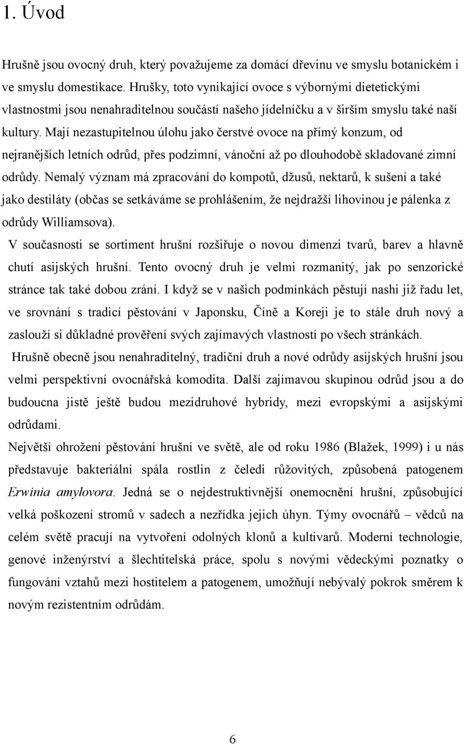 Mají nezastupitelnou úlohu jako čerstvé ovoce na přímý konzum, od nejranějších letních odrůd, přes podzimní, vánoční až po dlouhodobě skladované zimní odrůdy.