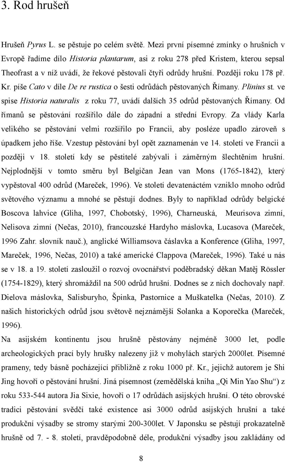 Později roku 178 př. Kr. píše Cato v díle De re rustica o šesti odrůdách pěstovaných Římany. Plinius st. ve spise Historia naturalis z roku 77, uvádí dalších 35 odrůd pěstovaných Římany.