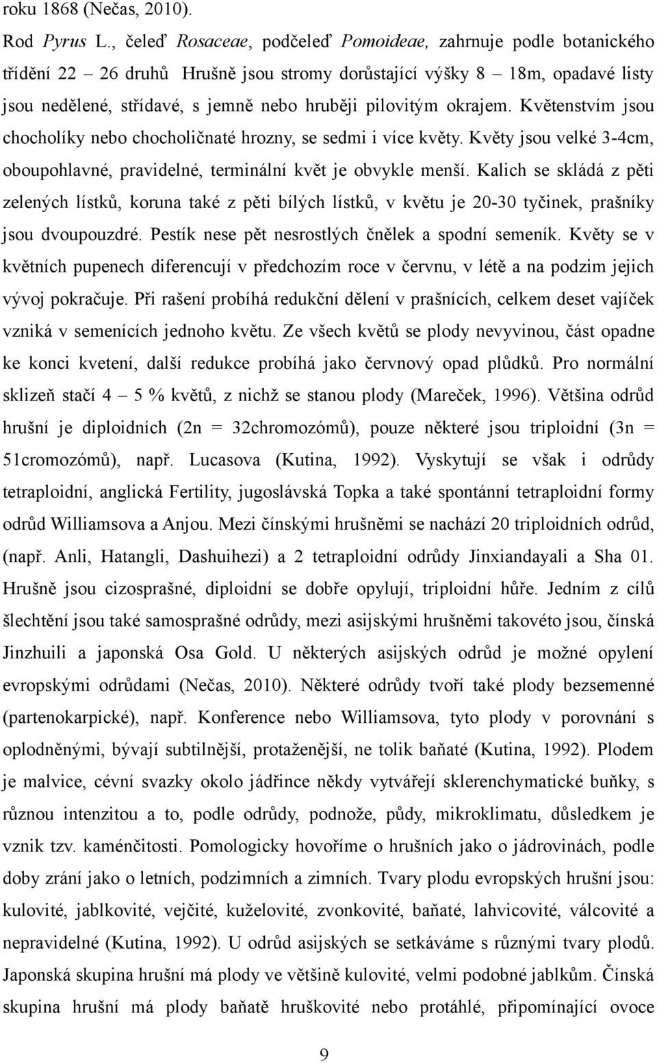 okrajem. Květenstvím jsou chocholíky nebo chocholičnaté hrozny, se sedmi i více květy. Květy jsou velké 3-4cm, oboupohlavné, pravidelné, terminální květ je obvykle menší.