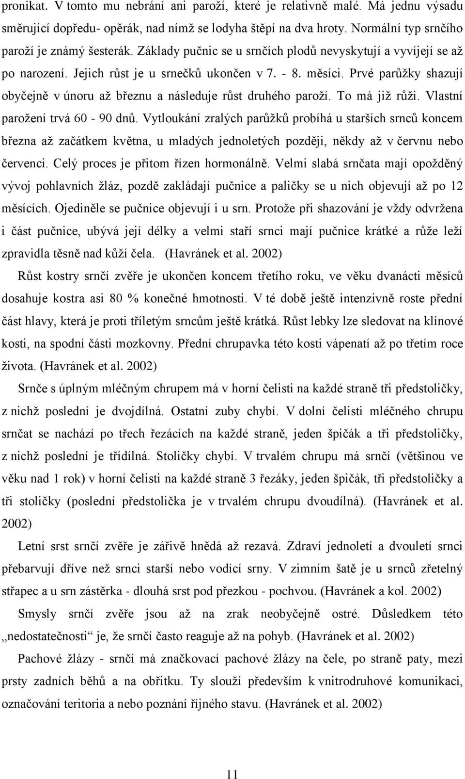 Prvé parůžky shazují obyčejně v únoru až březnu a následuje růst druhého paroží. To má již růži. Vlastní parožení trvá 60-90 dnů.