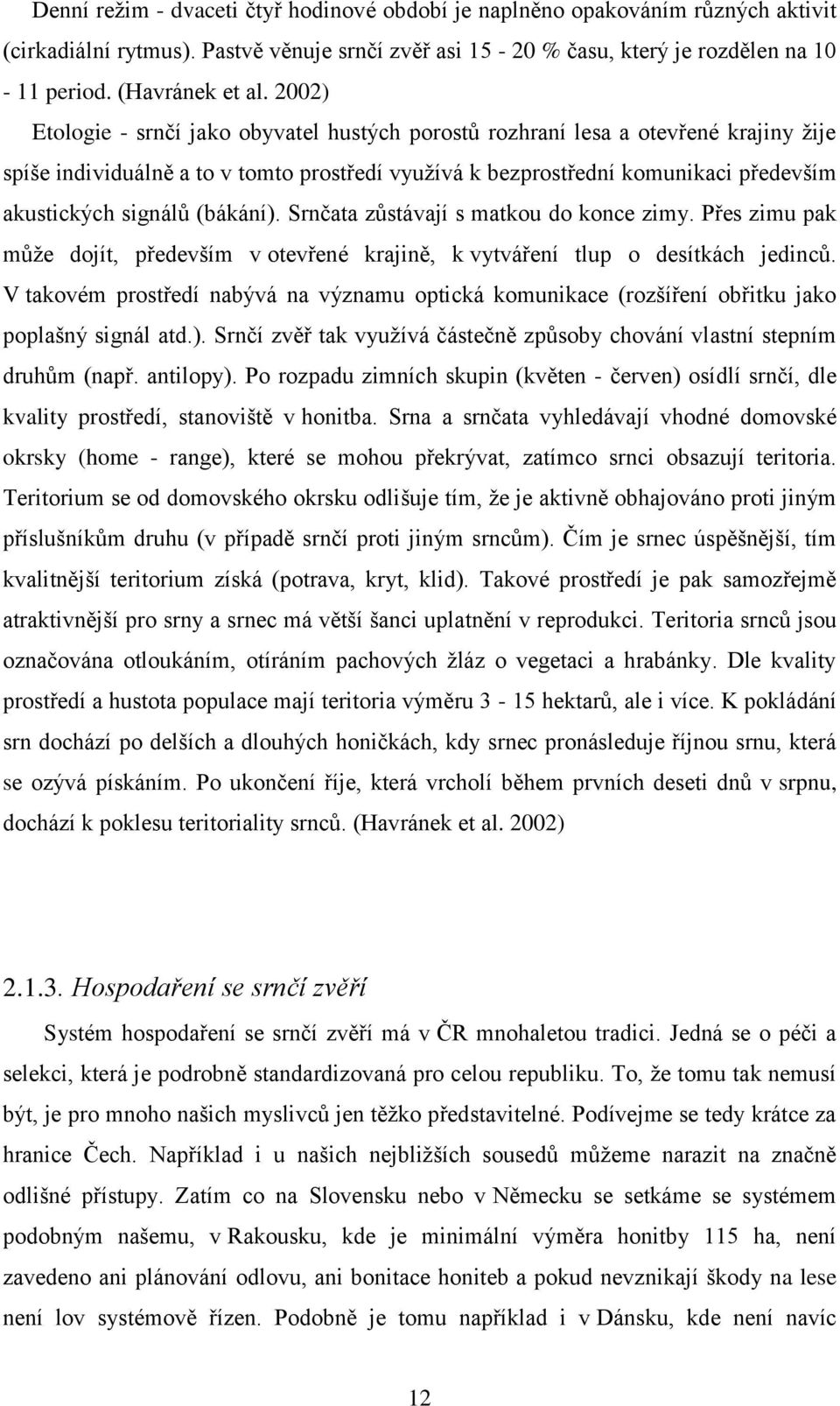 (bákání). Srnčata zůstávají s matkou do konce zimy. Přes zimu pak může dojít, především v otevřené krajině, k vytváření tlup o desítkách jedinců.