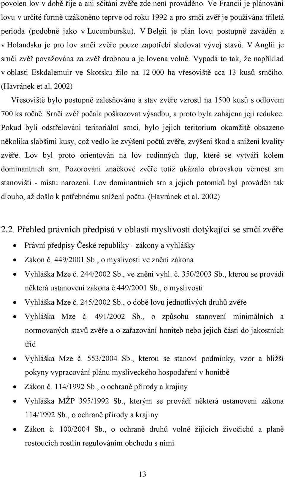 V Belgii je plán lovu postupně zaváděn a v Holandsku je pro lov srnčí zvěře pouze zapotřebí sledovat vývoj stavů. V Anglii je srnčí zvěř považována za zvěř drobnou a je lovena volně.