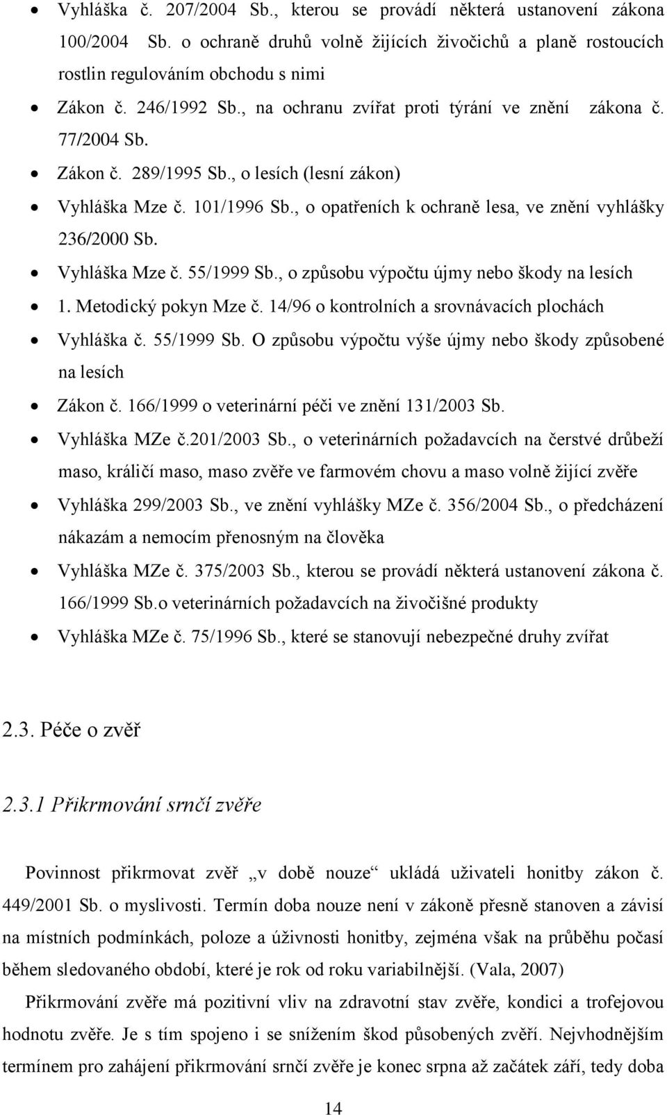 Vyhláška Mze č. 55/1999 Sb., o způsobu výpočtu újmy nebo škody na lesích 1. Metodický pokyn Mze č. 14/96 o kontrolních a srovnávacích plochách Vyhláška č. 55/1999 Sb. O způsobu výpočtu výše újmy nebo škody způsobené na lesích Zákon č.