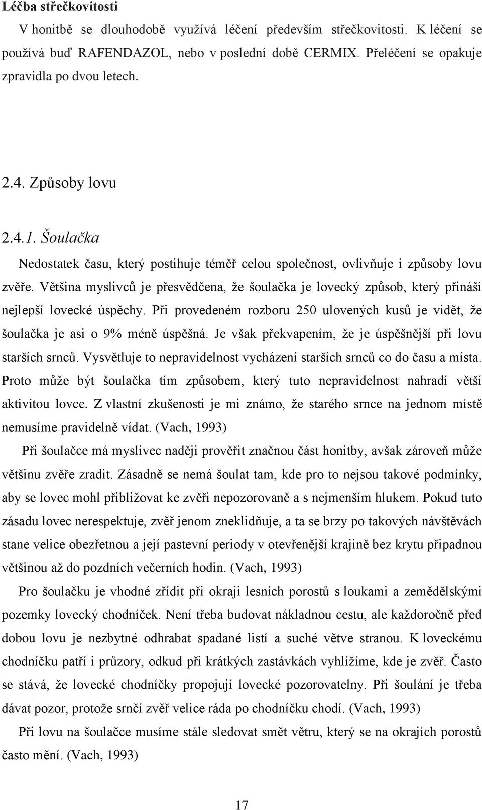 Většina myslivců je přesvědčena, že šoulačka je lovecký způsob, který přináší nejlepší lovecké úspěchy. Při provedeném rozboru 250 ulovených kusů je vidět, že šoulačka je asi o 9% méně úspěšná.