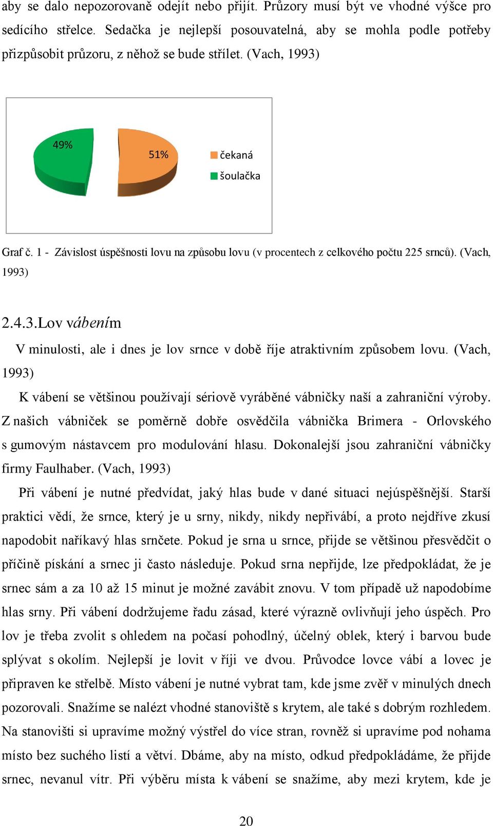 1 - Závislost úspěšnosti lovu na způsobu lovu (v procentech z celkového počtu 225 srnců). (Vach, 1993) 2.4.3.Lov vábením V minulosti, ale i dnes je lov srnce v době říje atraktivním způsobem lovu.