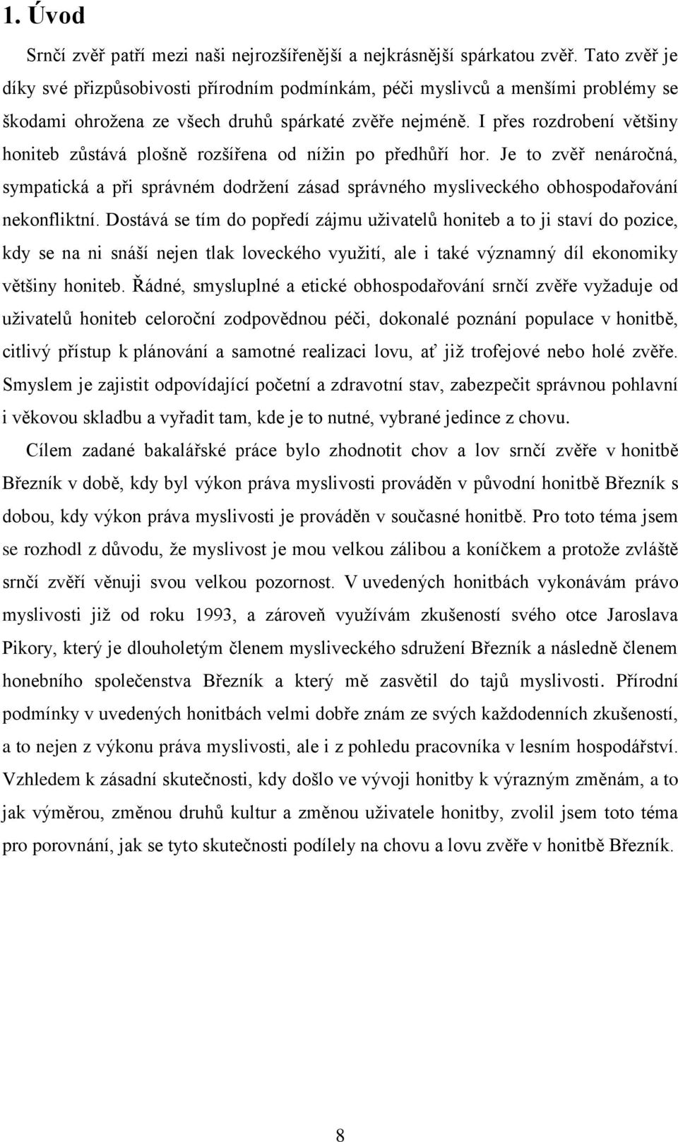 I přes rozdrobení většiny honiteb zůstává plošně rozšířena od nížin po předhůří hor. Je to zvěř nenáročná, sympatická a při správném dodržení zásad správného mysliveckého obhospodařování nekonfliktní.