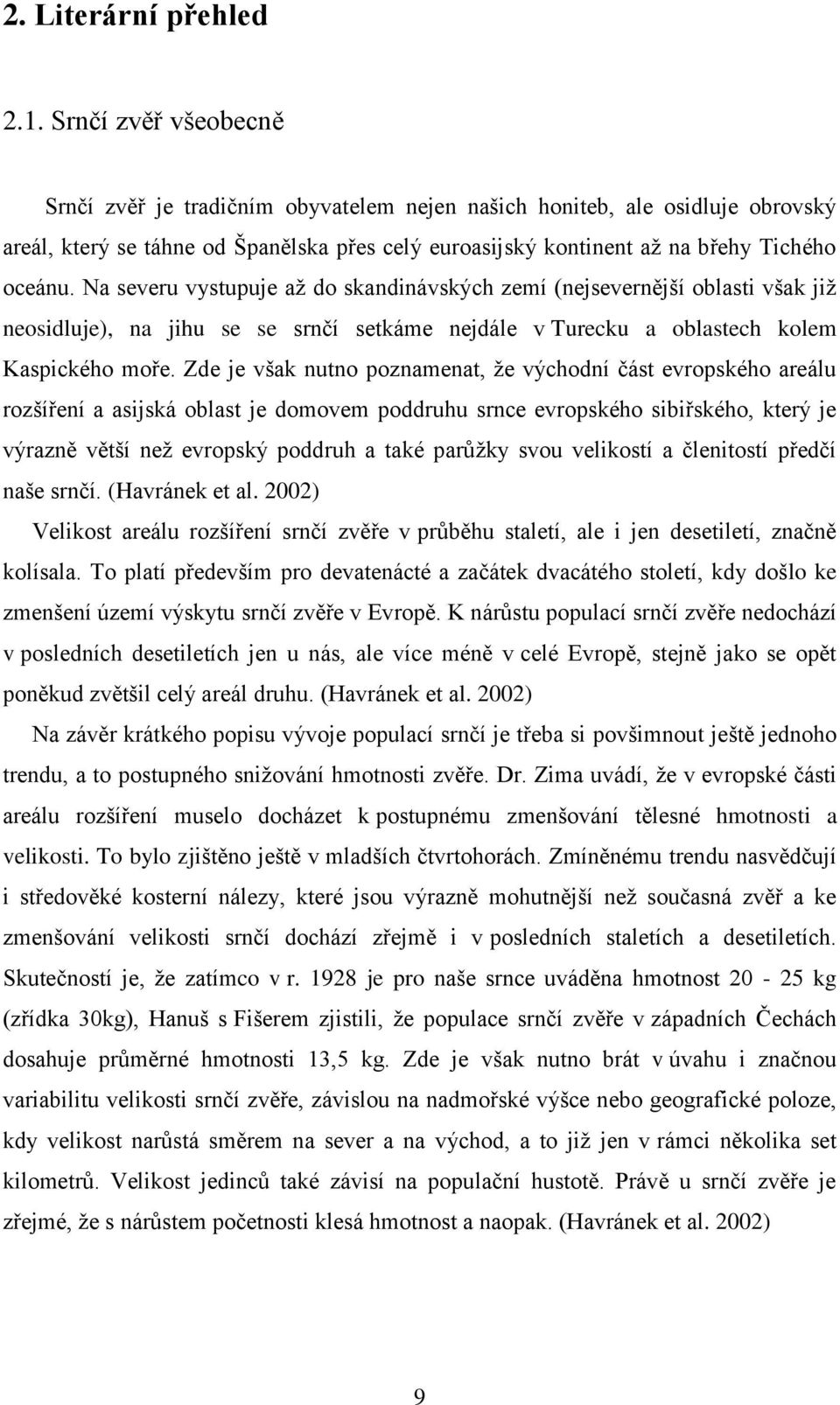 Na severu vystupuje až do skandinávských zemí (nejsevernější oblasti však již neosidluje), na jihu se se srnčí setkáme nejdále v Turecku a oblastech kolem Kaspického moře.