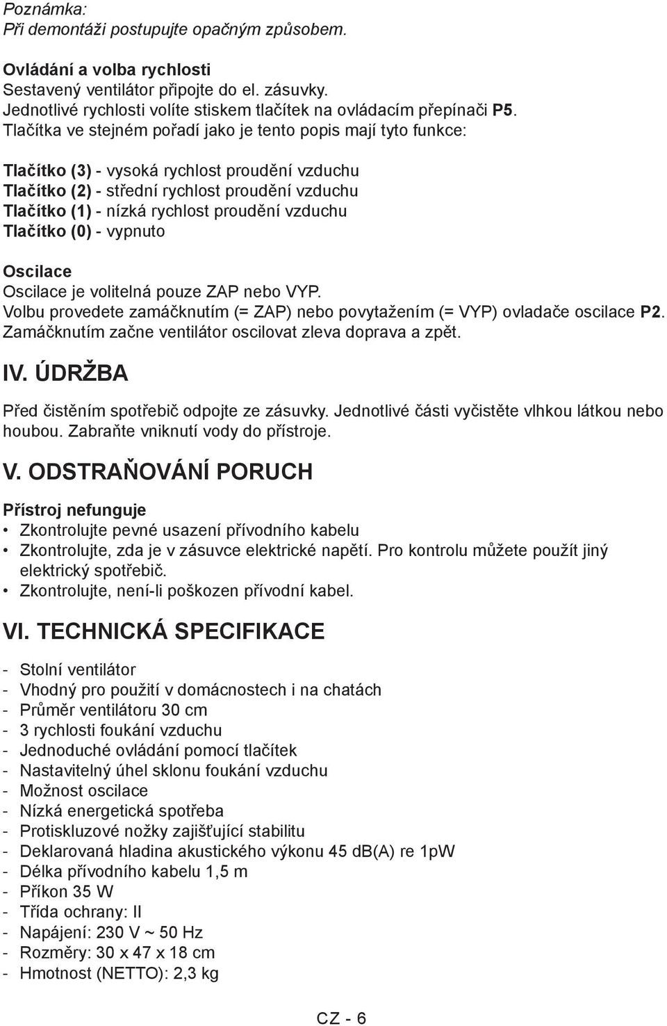 proudění vzduchu Tlačítko (0) - vypnuto Oscilace Oscilace je volitelná pouze ZAP nebo VYP. Volbu provedete zamáčknutím (= ZAP) nebo povytažením (= VYP) ovladače oscilace P2.