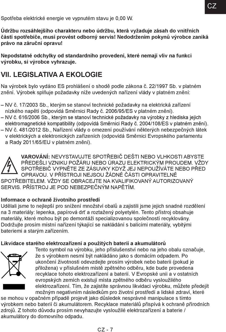 LEGISLATIVA A EKOLOGIE Na výrobek bylo vydáno ES prohlášení o shodě podle zákona č. 22/1997 Sb. v platném znění. Výrobek splňuje požadavky níže uvedených nařízení vlády v platném znění: NV č.