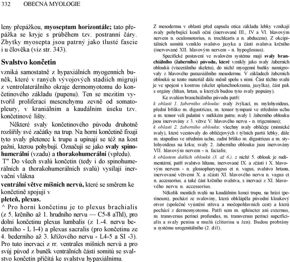 Ten se mezitím vytvořil proliferací mescnchymu zevně od somatopleury, v kraniálním a kaudálním úseku tzv. končetinové lišty. Některé svaly končetinového původu druhotně rozšířily své začátky na trup.