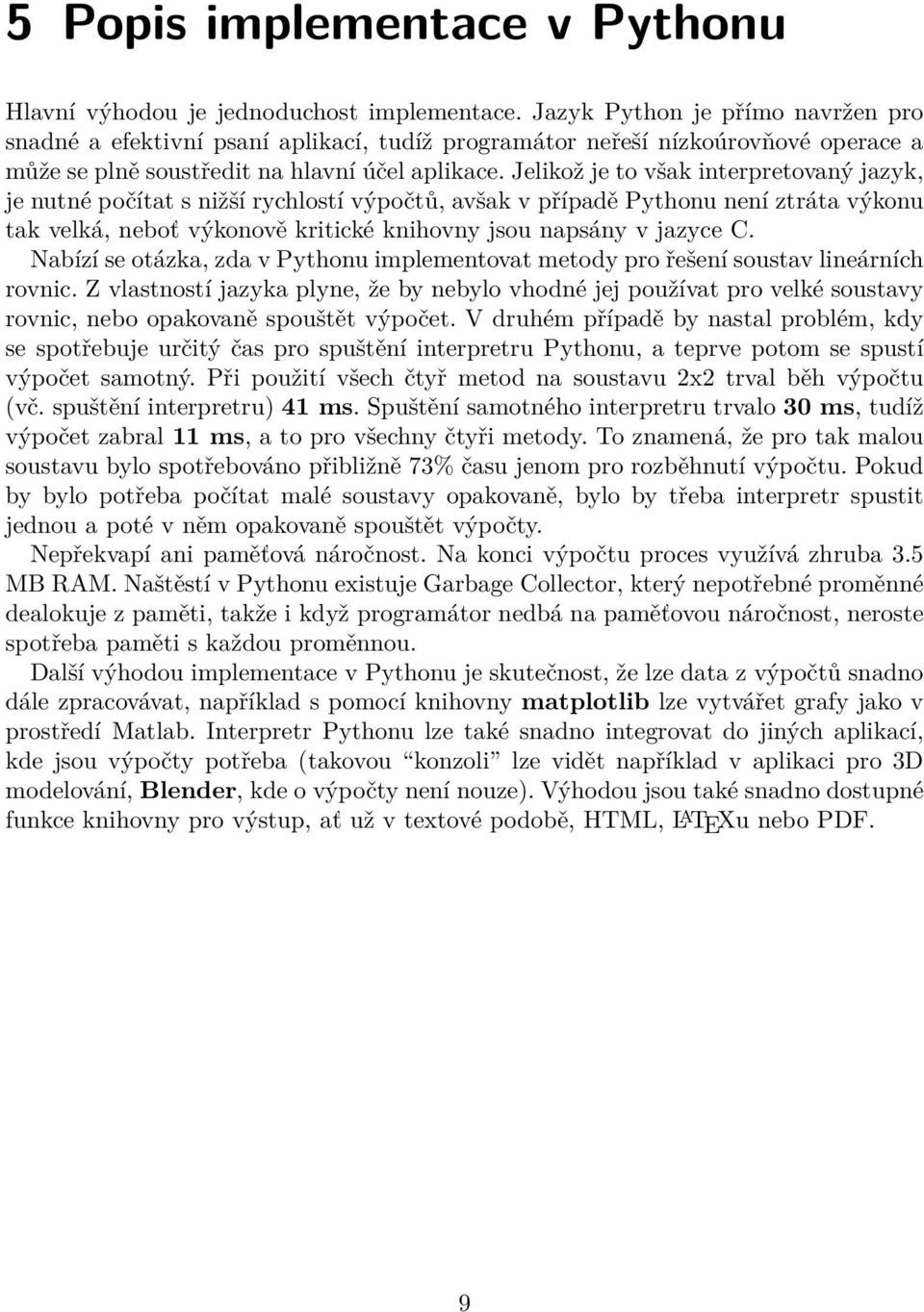 Jelikož je to však interpretovaný jazyk, je nutné počítat s nižší rychlostí výpočtů, avšak v případě Pythonu není ztráta výkonu tak velká, neboť výkonově kritické knihovny jsou napsány v jazyce C.