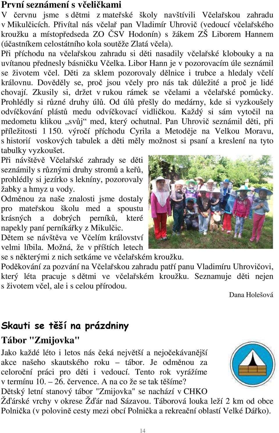 Při příchodu na včelařskou zahradu si děti nasadily včelařské klobouky a na uvítanou přednesly básničku Včelka. Libor Hann je v pozorovacím úle seznámil se životem včel.