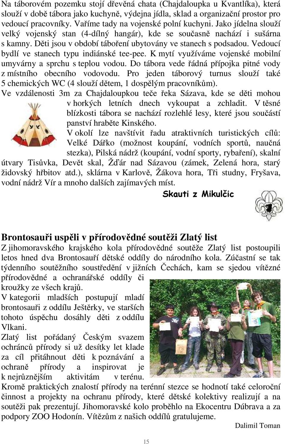 Vedoucí bydlí ve stanech typu indiánské tee-pee. K mytí využíváme vojenské mobilní umyvárny a sprchu s teplou vodou. Do tábora vede řádná přípojka pitné vody z místního obecního vodovodu.