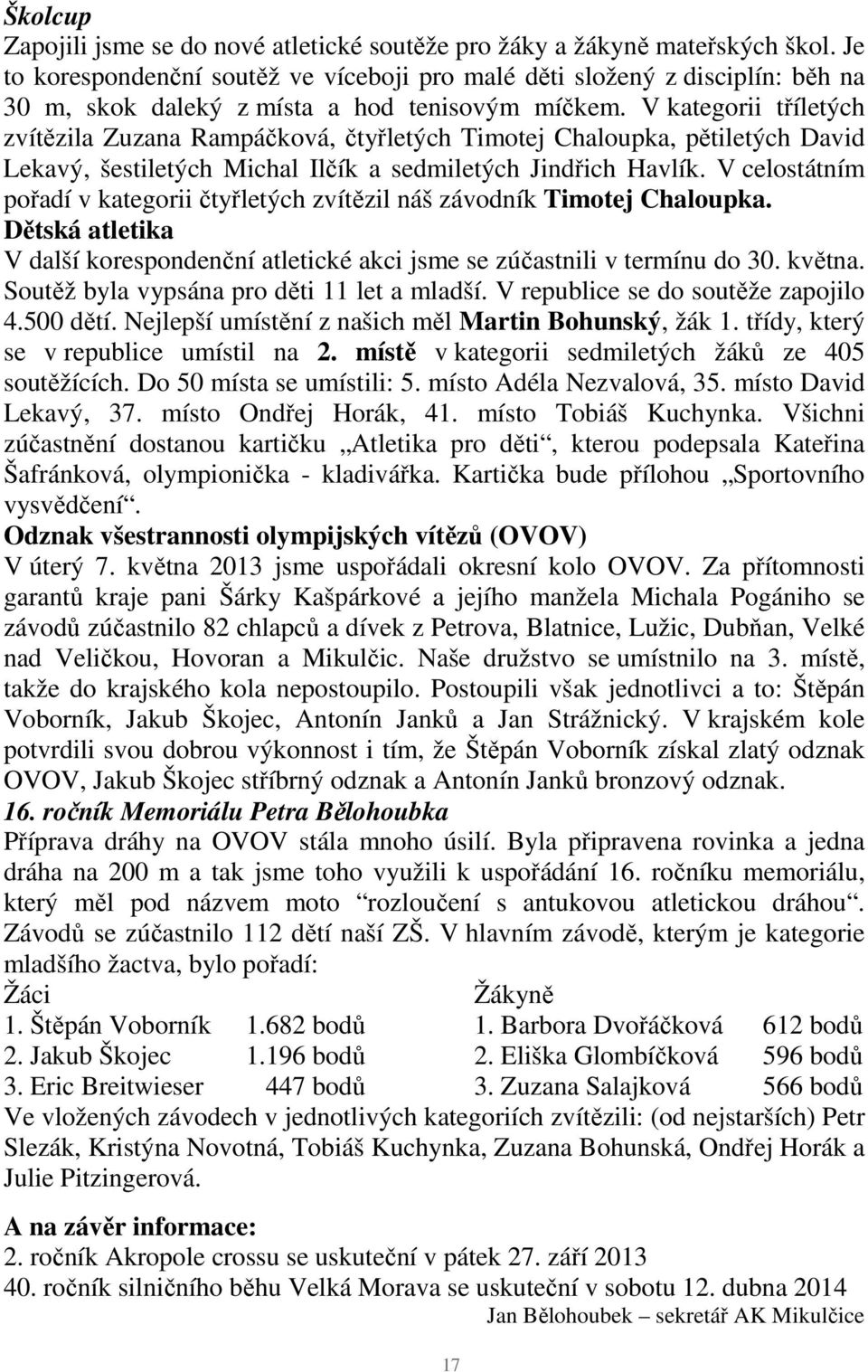 V kategorii tříletých zvítězila Zuzana Rampáčková, čtyřletých Timotej Chaloupka, pětiletých David Lekavý, šestiletých Michal Ilčík a sedmiletých Jindřich Havlík.