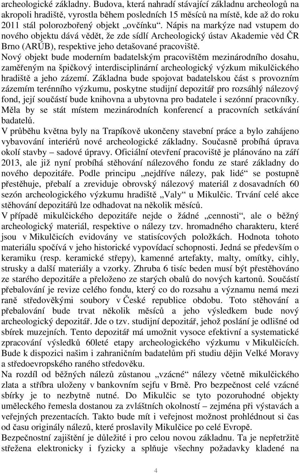 Nový objekt bude moderním badatelským pracovištěm mezinárodního dosahu, zaměřeným na špičkový interdisciplinární archeologický výzkum mikulčického hradiště a jeho zázemí.