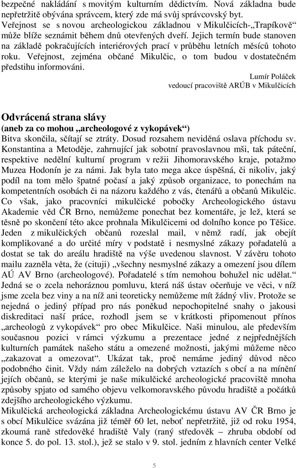Jejich termín bude stanoven na základě pokračujících interiérových prací v průběhu letních měsíců tohoto roku. Veřejnost, zejména občané Mikulčic, o tom budou v dostatečném předstihu informováni.