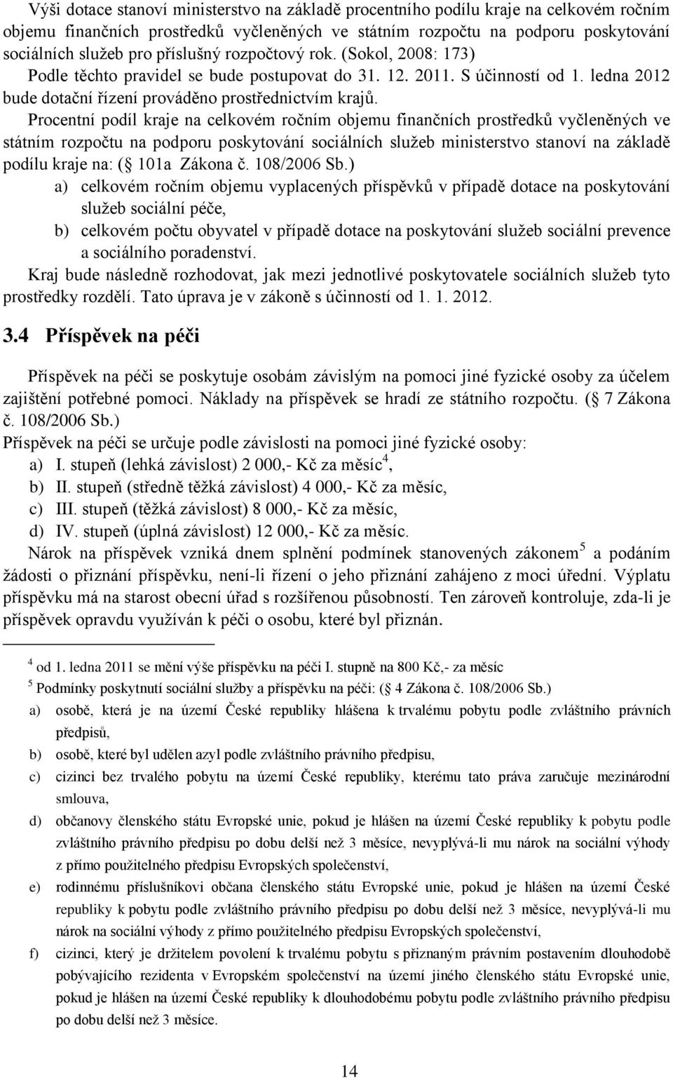 Procentní podíl kraje na celkovém ročním objemu finančních prostředků vyčleněných ve státním rozpočtu na podporu poskytování sociálních služeb ministerstvo stanoví na základě podílu kraje na: ( 101a